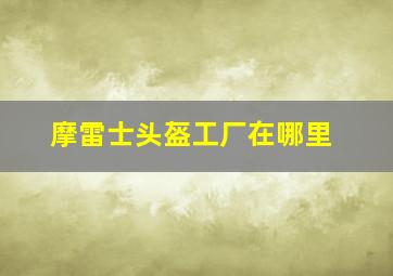 摩雷士头盔工厂在哪里