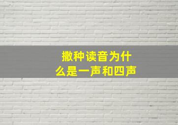 撒种读音为什么是一声和四声