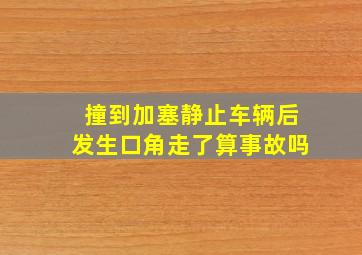 撞到加塞静止车辆后发生口角走了算事故吗