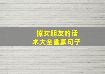 撩女朋友的话术大全幽默句子