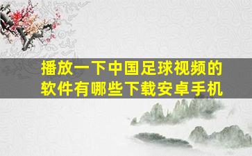 播放一下中国足球视频的软件有哪些下载安卓手机