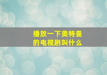 播放一下奥特曼的电视剧叫什么