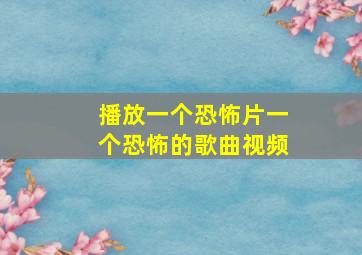 播放一个恐怖片一个恐怖的歌曲视频