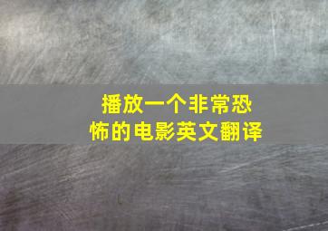 播放一个非常恐怖的电影英文翻译