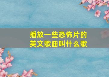 播放一些恐怖片的英文歌曲叫什么歌