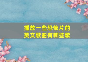 播放一些恐怖片的英文歌曲有哪些歌