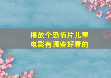 播放个恐怖片儿童电影有哪些好看的