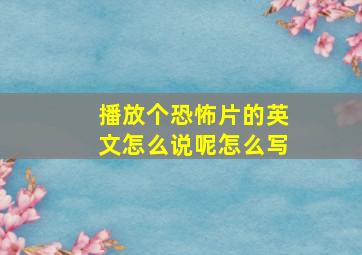 播放个恐怖片的英文怎么说呢怎么写