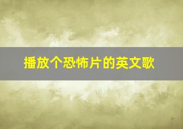 播放个恐怖片的英文歌