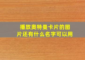 播放奥特曼卡片的图片还有什么名字可以用