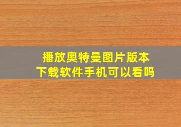 播放奥特曼图片版本下载软件手机可以看吗