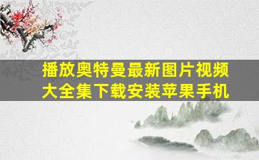 播放奥特曼最新图片视频大全集下载安装苹果手机