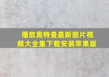 播放奥特曼最新图片视频大全集下载安装苹果版