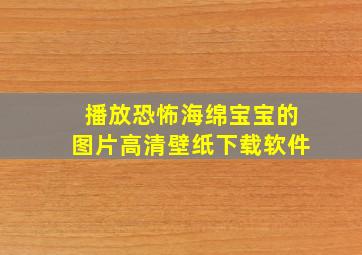 播放恐怖海绵宝宝的图片高清壁纸下载软件