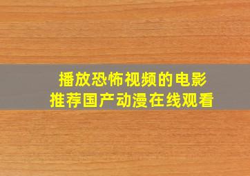 播放恐怖视频的电影推荐国产动漫在线观看