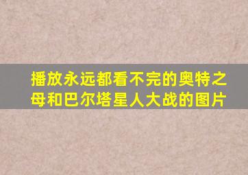 播放永远都看不完的奥特之母和巴尔塔星人大战的图片