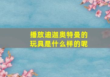 播放迪迦奥特曼的玩具是什么样的呢