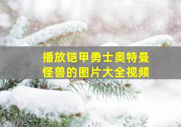 播放铠甲勇士奥特曼怪兽的图片大全视频