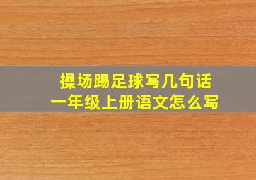 操场踢足球写几句话一年级上册语文怎么写