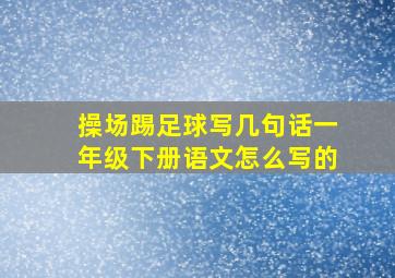 操场踢足球写几句话一年级下册语文怎么写的