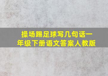 操场踢足球写几句话一年级下册语文答案人教版