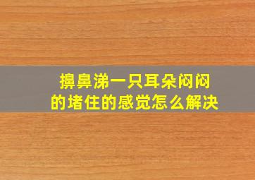 擤鼻涕一只耳朵闷闷的堵住的感觉怎么解决