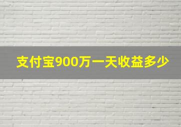 支付宝900万一天收益多少