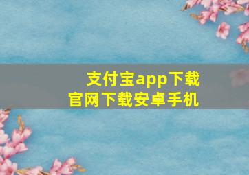 支付宝app下载官网下载安卓手机