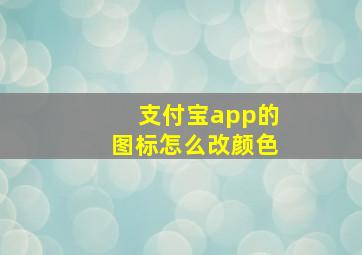 支付宝app的图标怎么改颜色