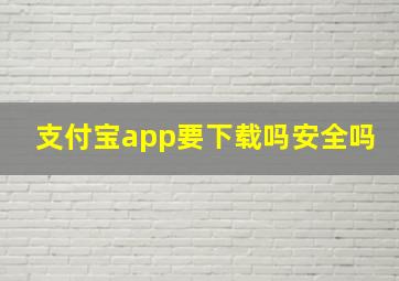 支付宝app要下载吗安全吗