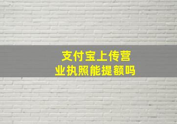 支付宝上传营业执照能提额吗