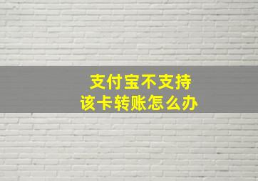 支付宝不支持该卡转账怎么办