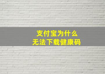 支付宝为什么无法下载健康码