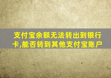 支付宝余额无法转出到银行卡,能否转到其他支付宝账户