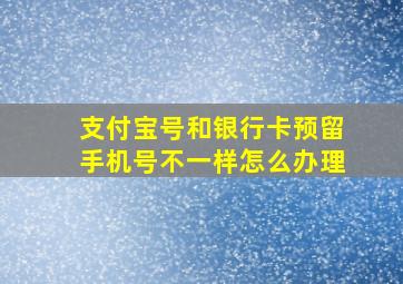 支付宝号和银行卡预留手机号不一样怎么办理