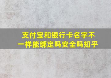 支付宝和银行卡名字不一样能绑定吗安全吗知乎