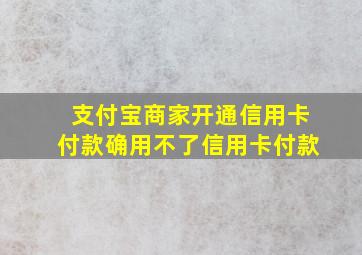 支付宝商家开通信用卡付款确用不了信用卡付款