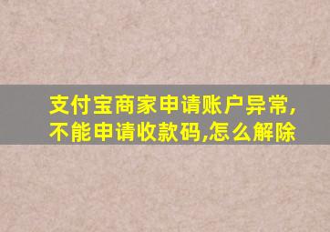 支付宝商家申请账户异常,不能申请收款码,怎么解除