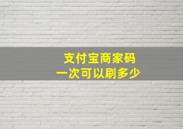 支付宝商家码一次可以刷多少