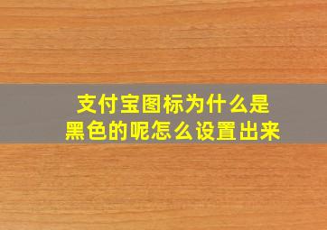 支付宝图标为什么是黑色的呢怎么设置出来