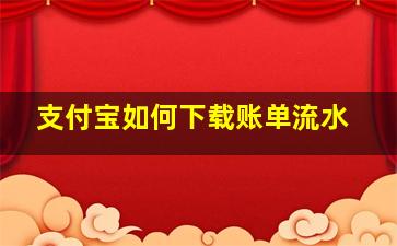 支付宝如何下载账单流水