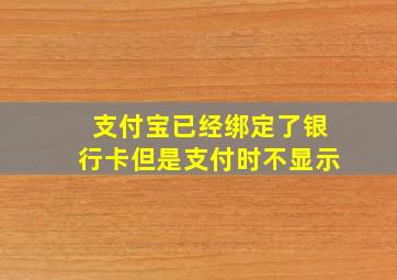 支付宝已经绑定了银行卡但是支付时不显示