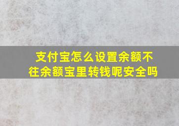 支付宝怎么设置余额不往余额宝里转钱呢安全吗