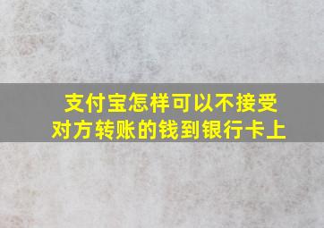 支付宝怎样可以不接受对方转账的钱到银行卡上