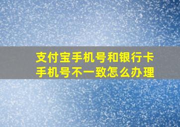 支付宝手机号和银行卡手机号不一致怎么办理