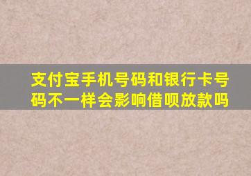 支付宝手机号码和银行卡号码不一样会影响借呗放款吗