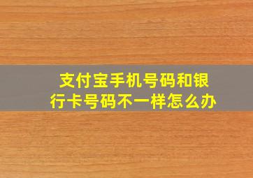 支付宝手机号码和银行卡号码不一样怎么办