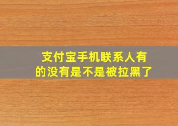 支付宝手机联系人有的没有是不是被拉黑了