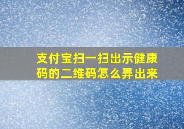 支付宝扫一扫出示健康码的二维码怎么弄出来