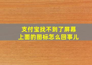 支付宝找不到了屏幕上面的图标怎么回事儿